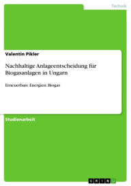 Title: Nachhaltige Anlageentscheidung für Biogasanlagen in Ungarn: Erneuerbare Energien: Biogas, Author: Valentin Pikler