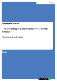 Title: The Meaning of Landeskunde vs. Cultural Studies: Teaching Cultural Studies, Author: Anastasia Wolter