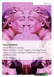 Title: Model-directed Learning. Albert Bandura's Social Cognitive Learning Theory and its Social-psychological Significance for School and Instruction, Author: Liwia Kolodziej