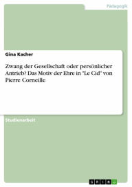 Title: Zwang der Gesellschaft oder persönlicher Antrieb? Das Motiv der Ehre in 'Le Cid' von Pierre Corneille, Author: Gina Kacher