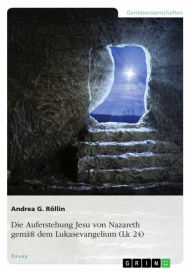 Title: Die Auferstehung Jesu von Nazareth gemäß dem Lukasevangelium (Lk 24), Author: Andrea G. Röllin