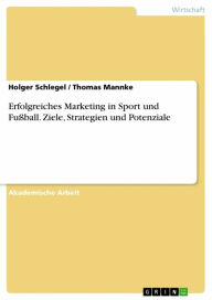 Title: Erfolgreiches Marketing in Sport und Fußball. Ziele, Strategien und Potenziale, Author: Holger Schlegel