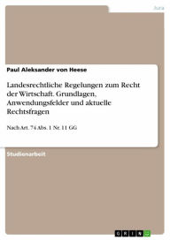 Title: Landesrechtliche Regelungen zum Recht der Wirtschaft. Grundlagen, Anwendungsfelder und aktuelle Rechtsfragen: Nach Art. 74 Abs. 1 Nr. 11 GG, Author: Paul Aleksander von Heese