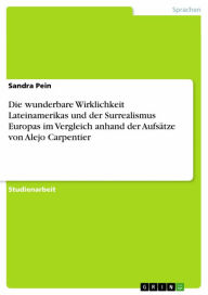 Title: Die wunderbare Wirklichkeit Lateinamerikas und der Surrealismus Europas im Vergleich anhand der Aufsätze von Alejo Carpentier, Author: Sandra Pein