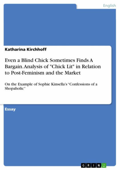 Even a Blind Chick Sometimes Finds A Bargain. Analysis of 'Chick Lit' in Relation to Post-Feminism and the Market: On the Example of Sophie Kinsella's 'Confessions of a Shopaholic'