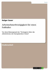 Title: Arbeitnehmerfreizügigkeit für einen Fußballer: Vor dem Hintergrund des 'Vertrag[es] über die Arbeitsweise der Europäischen Union', Author: Holger Sauer