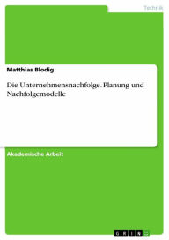 Title: Die Unternehmensnachfolge. Planung und Nachfolgemodelle, Author: Matthias Blodig