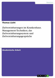 Title: Zielvereinbarungen im Krankenhaus. Management-Techniken, das Zielvereinbarungssystem und Zielvereinbarungsgespräche, Author: Thomas Lücht