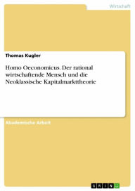 Title: Homo Oeconomicus. Der rational wirtschaftende Mensch und die Neoklassische Kapitalmarkttheorie, Author: Thomas Kugler