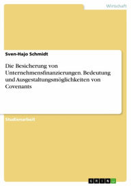 Title: Die Besicherung von Unternehmensfinanzierungen. Bedeutung und Ausgestaltungsmöglichkeiten von Covenants, Author: Sven-Hajo Schmidt