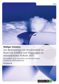 Title: Zur Besteuerung von Bordpersonal an Bord von Schiffen und Flugzeugen im internationalen Verkehr 2015: Steuerpflicht nach nationalem und internationalem Steuerrecht, Werbungskosten, Author: Rüdiger Urbahns