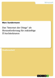 Title: Das 'Internet der Dinge' als Herausforderung für zukünftige IT-Architekturen, Author: Marc Sundermann