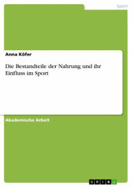 Title: Die Bestandteile der Nahrung und ihr Einfluss im Sport, Author: Anna Köfer