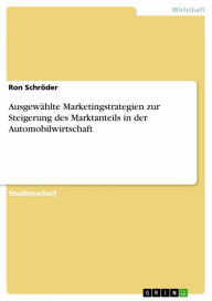 Title: Ausgewählte Marketingstrategien zur Steigerung des Marktanteils in der Automobilwirtschaft, Author: Ron Schröder