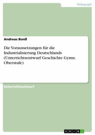 Title: Die Voraussetzungen für die Industrialisierung Deutschlands (Unterrichtsentwurf Geschichte Gymn. Oberstufe), Author: Andreas Bonß