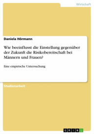 Title: Wie beeinflusst die Einstellung gegenüber der Zukunft die Risikobereitschaft bei Männern und Frauen?: Eine empirische Untersuchung, Author: Daniela Hörmann