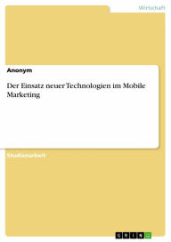 Title: Der Einsatz neuer Technologien im Mobile Marketing, Author: Anonym