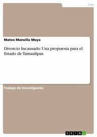 Title: Divorcio Incausado: Una propuesta para el Estado de Tamaulipas, Author: Mateo Mansilla Moya