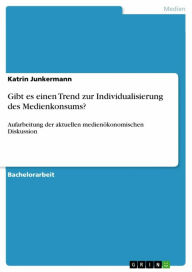 Title: Gibt es einen Trend zur Individualisierung des Medienkonsums?: Aufarbeitung der aktuellen medienökonomischen Diskussion, Author: Katrin Junkermann