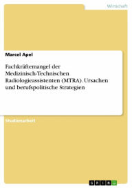 Title: Fachkräftemangel der Medizinisch-Technischen Radiologieassistenten (MTRA). Ursachen und berufspolitische Strategien, Author: Marcel Apel