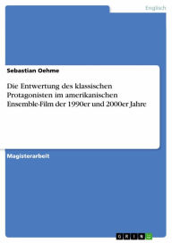 Title: Die Entwertung des klassischen Protagonisten im amerikanischen Ensemble-Film der 1990er und 2000er Jahre, Author: Sebastian Oehme