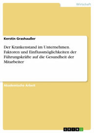 Title: Der Krankenstand im Unternehmen. Faktoren und Einflussmöglichkeiten der Führungskräfte auf die Gesundheit der Mitarbeiter, Author: Kerstin Grashaußer