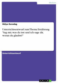 Title: Unterrichtsentwurf zum Thema Ernährung 'Sag mir, was du isst und ich sage dir, woran du glaubst!', Author: Hülya Karadag