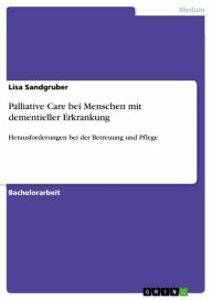Title: Palliative Care bei Menschen mit dementieller Erkrankung: Herausforderungen bei der Betreuung und Pflege, Author: Lisa Sandgruber