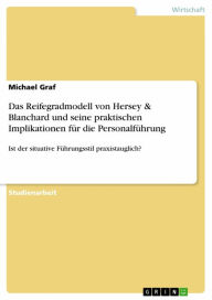 Title: Das Reifegradmodell von Hersey & Blanchard und seine praktischen Implikationen für die Personalführung: Ist der situative Führungsstil praxistauglich?, Author: Michael Graf