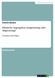Title: Ethnische Segregation. Ausgrenzung oder Abgrenzung?: Ursachen und Folgen, Author: Amelie Backes