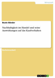 Title: Nachhaltigkeit im Handel und seine Auswirkungen auf das Kaufverhalten, Author: Beate Bänder