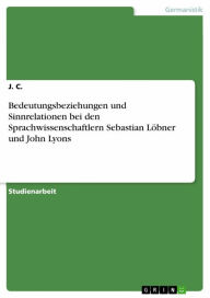 Title: Bedeutungsbeziehungen und Sinnrelationen bei den Sprachwissenschaftlern Sebastian Löbner und John Lyons, Author: J. C.