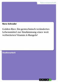 Title: Golden Rice. Ein gentechnisch verändertes Lebensmittel zur Eindämmung eines weit verbreiteten Vitamin A-Mangels?, Author: Nora Schrader