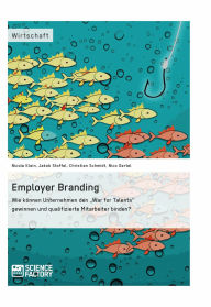 Title: Employer Branding: Wie können Unternehmen den War for Talents gewinnen und qualifizierte Mitarbeiter binden?, Author: Christian Schmidt