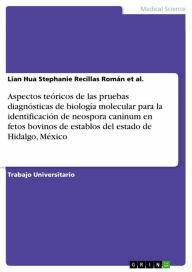 Title: Aspectos teóricos de las pruebas diagnósticas de biología molecular para la identificación de neospora caninum en fetos bovinos de establos del estado de Hidalgo, México, Author: Lian Hua Stephanie Recillas Román