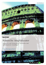 Title: Römische Amphitheater: Geometrie und Vermessung, literarische und mathematische Grundlagen, Author: Rolf Nill