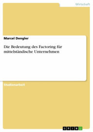 Title: Die Bedeutung des Factoring für mittelständische Unternehmen, Author: Marcel Dengler