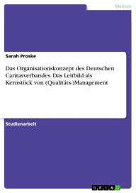 Title: Das Organisationskonzept des Deutschen Caritasverbandes. Das Leitbild als Kernstück von (Qualitäts-)Management, Author: Sarah Proske