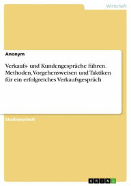 Title: Verkaufs- und Kundengespräche führen. Methoden, Vorgehensweisen und Taktiken für ein erfolgreiches Verkaufsgespräch, Author: Anonym