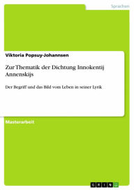 Title: Zur Thematik der Dichtung Innokentij Annenskijs: Der Begriff und das Bild vom Leben in seiner Lyrik, Author: Viktoria Popsuy-Johannsen