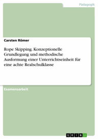 Title: Rope Skipping. Konzeptionelle Grundlegung und methodische Ausformung einer Unterrichtseinheit für eine achte Realschulklasse, Author: Carsten Römer