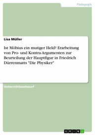 Title: Ist Möbius ein mutiger Held? Erarbeitung von Pro- und Kontra-Argumenten zur Beurteilung der Hauptfigur in Friedrich Dürrenmatts 'Die Physiker', Author: Lisa Müller