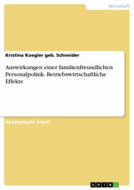 Title: Auswirkungen einer familienfreundlichen Personalpolitik. Betriebswirtschaftliche Effekte, Author: Kristina Koegler geb. Schneider