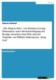 Title: 'The King Is Alive' von Kristian Levring. Filmanalyse unter Berücksichtigung der Bezüge zwischen dem Film und der Tragödie von William Shakespeare 'King Lear', Author: Helene Dolmat