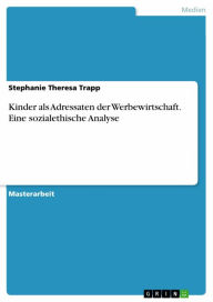Title: Kinder als Adressaten der Werbewirtschaft. Eine sozialethische Analyse, Author: Stephanie Theresa Trapp