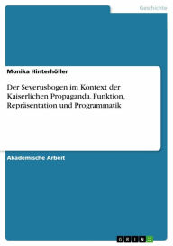 Title: Der Severusbogen im Kontext der Kaiserlichen Propaganda. Funktion, Repräsentation und Programmatik, Author: Monika Hinterhöller