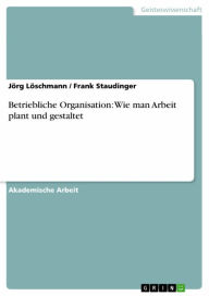 Title: Betriebliche Organisation: Wie man Arbeit plant und gestaltet, Author: Jörg Löschmann