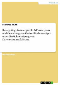 Title: Retargeting. An Acceptable Ad? Akzeptanz und Gestaltung von Online-Werbeanzeigen unter Berücksichtigung von Datenschutzaufklärung: Akzeptanz und Gestaltung von Online-Werbeanzeigen unter Berücksichtigung von Datenschutzaufklärung, Author: Stefanie Muth