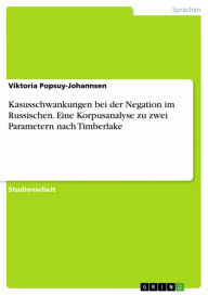 Title: Kasusschwankungen bei der Negation im Russischen. Eine Korpusanalyse zu zwei Parametern nach Timberlake, Author: Viktoria Popsuy-Johannsen