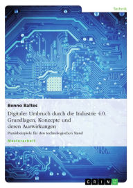 Title: Digitaler Umbruch durch die Industrie 4.0. Grundlagen, Konzepte und deren Auswirkungen: Praxisbeispiele für den technologischen Stand, Author: Benno Baltes